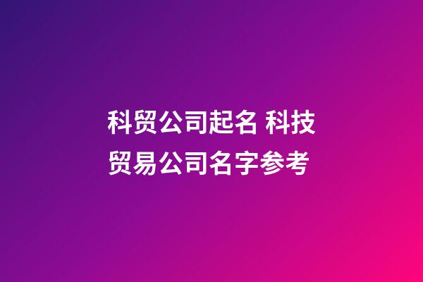 科贸公司起名 科技贸易公司名字参考-第1张-公司起名-玄机派